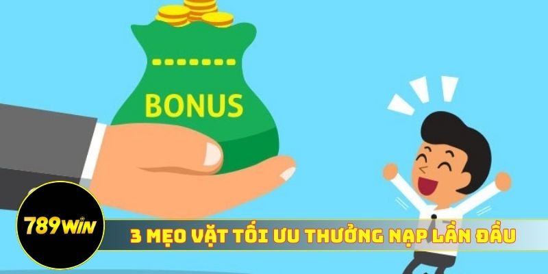 3 mẹo vặt tối ưu thưởng nạp lần đầu 789WIN