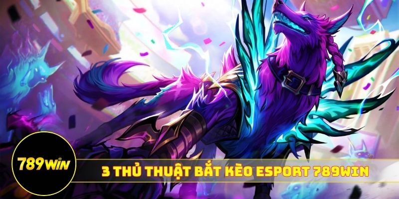 3 thủ thuật bắt kèo Esport 789WIN hiệu quả