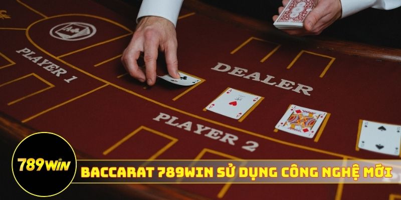 Baccarat 789WIN sử dụng công nghệ mới nhất