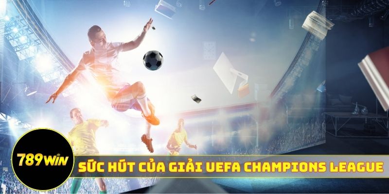 Sức hút của giải UEFA Champions League 789WIN