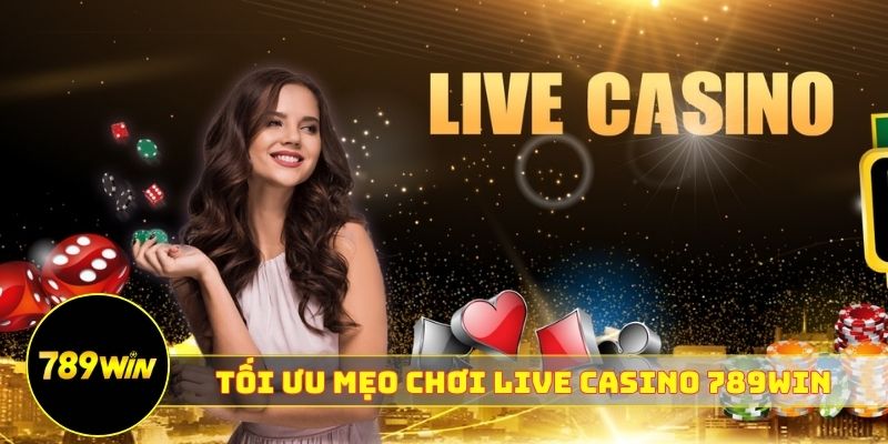 3 điều giúp mẹo chơi live casino 789WIN tối ưu